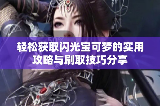 轻松获取闪光宝可梦的实用攻略与刷取技巧分享