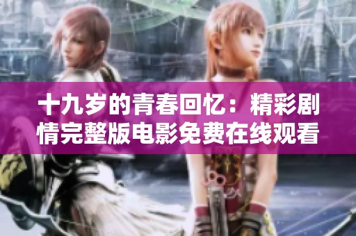十九岁的青春回忆：精彩剧情完整版电影免费在线观看