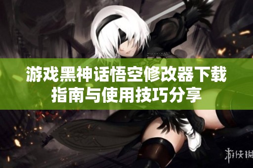 游戏黑神话悟空修改器下载指南与使用技巧分享