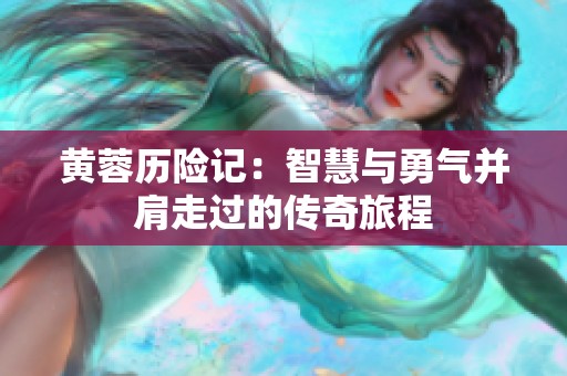 黄蓉历险记：智慧与勇气并肩走过的传奇旅程