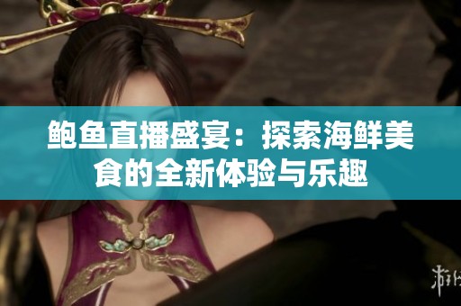 鲍鱼直播盛宴：探索海鲜美食的全新体验与乐趣