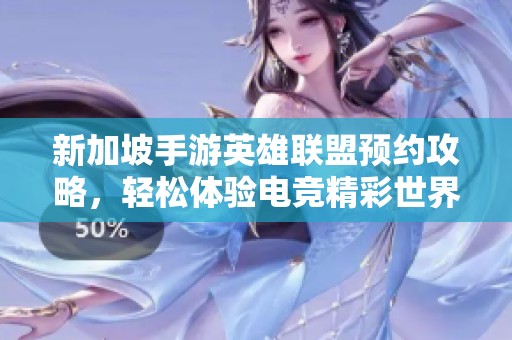 新加坡手游英雄联盟预约攻略，轻松体验电竞精彩世界
