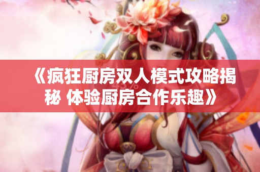 《疯狂厨房双人模式攻略揭秘 体验厨房合作乐趣》