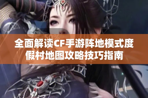 全面解读CF手游阵地模式度假村地图攻略技巧指南