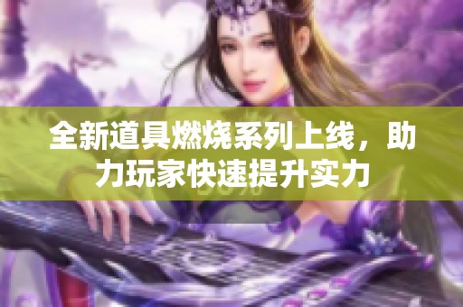 全新道具燃烧系列上线，助力玩家快速提升实力