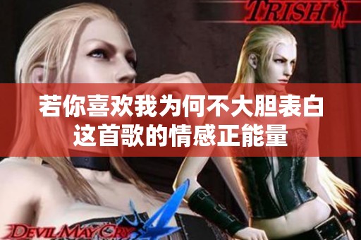 若你喜欢我为何不大胆表白这首歌的情感正能量