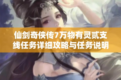 仙剑奇侠传7万物有灵贰支线任务详细攻略与任务说明解析