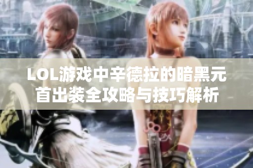 LOL游戏中辛德拉的暗黑元首出装全攻略与技巧解析