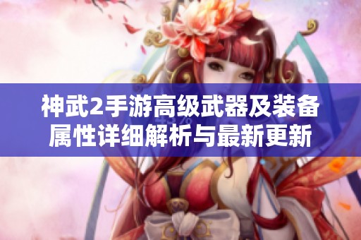 神武2手游高级武器及装备属性详细解析与最新更新