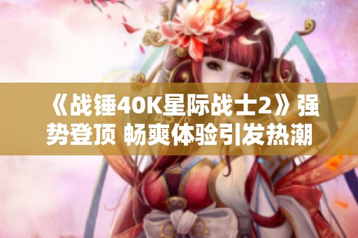 《战锤40K星际战士2》强势登顶 畅爽体验引发热潮