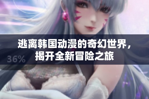 逃离韩国动漫的奇幻世界，揭开全新冒险之旅