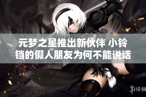 元梦之星推出新伙伴 小铃铛的假人朋友为何不能说话