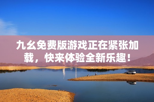 九幺免费版游戏正在紧张加载，快来体验全新乐趣！