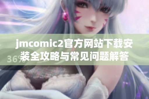 jmcomic2官方网站下载安装全攻略与常见问题解答