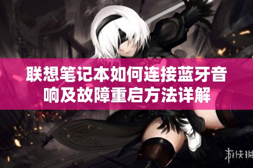 联想笔记本如何连接蓝牙音响及故障重启方法详解