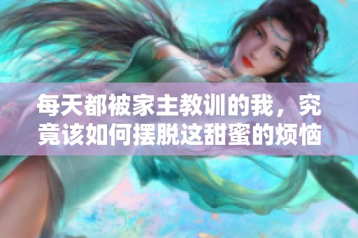每天都被家主教训的我，究竟该如何摆脱这甜蜜的烦恼