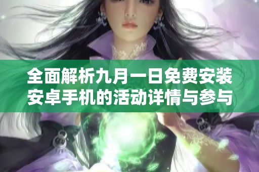 全面解析九月一日免费安装安卓手机的活动详情与参与方式