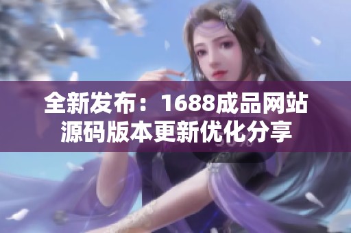 全新发布：1688成品网站源码版本更新优化分享