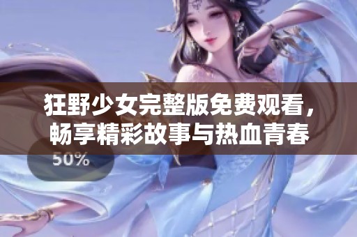 狂野少女完整版免费观看，畅享精彩故事与热血青春
