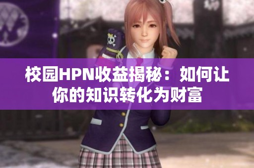 校园HPN收益揭秘：如何让你的知识转化为财富