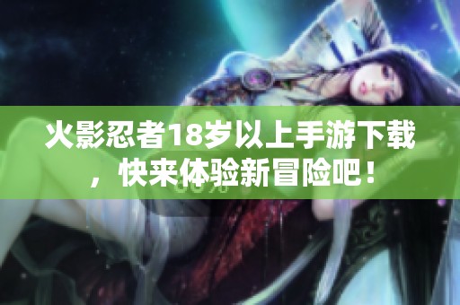 火影忍者18岁以上手游下载，快来体验新冒险吧！