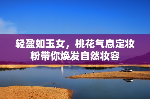 轻盈如玉女，桃花气息定妆粉带你焕发自然妆容