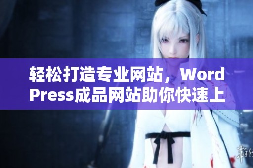 轻松打造专业网站，WordPress成品网站助你快速上线