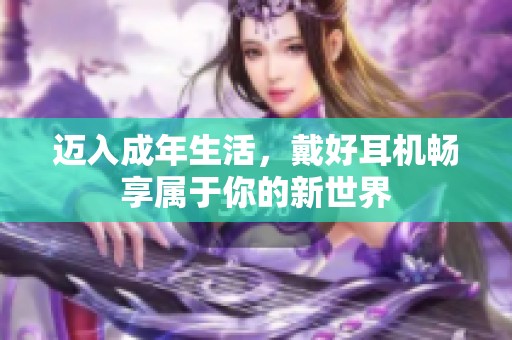 迈入成年生活，戴好耳机畅享属于你的新世界