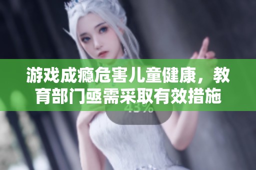 游戏成瘾危害儿童健康，教育部门亟需采取有效措施