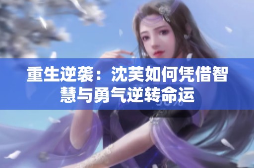 重生逆袭：沈芙如何凭借智慧与勇气逆转命运
