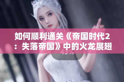 如何顺利通关《帝国时代2：失落帝国》中的火龙展翅关卡
