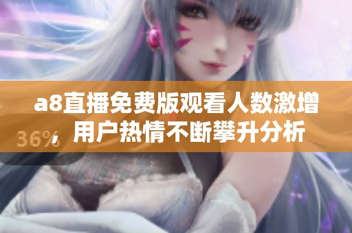 a8直播免费版观看人数激增，用户热情不断攀升分析