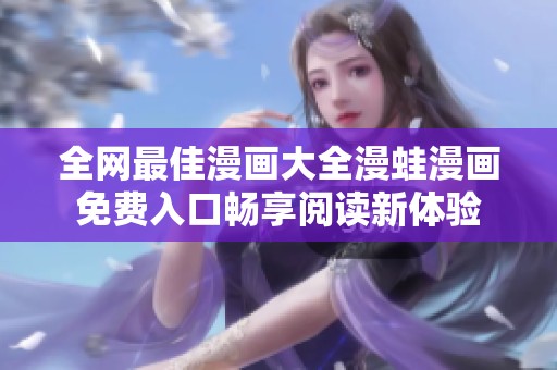 全网最佳漫画大全漫蛙漫画免费入口畅享阅读新体验