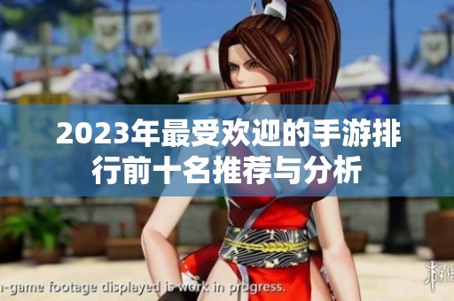 2023年最受欢迎的手游排行前十名推荐与分析