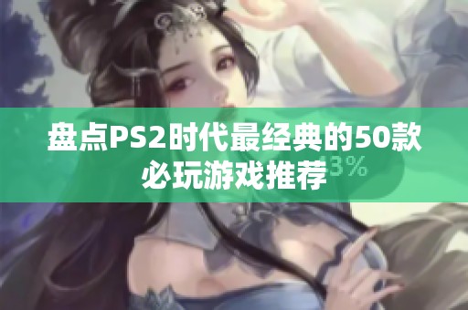 盘点PS2时代最经典的50款必玩游戏推荐
