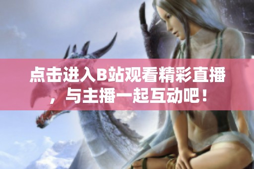 点击进入B站观看精彩直播，与主播一起互动吧！