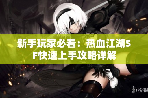 新手玩家必看：热血江湖SF快速上手攻略详解