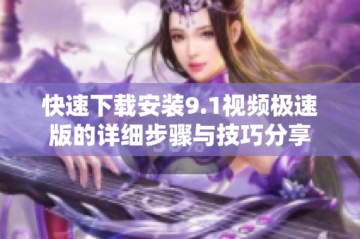快速下载安装9.1视频极速版的详细步骤与技巧分享