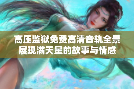 高压监狱免费高清音轨全景展现满天星的故事与情感