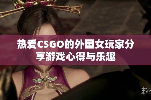 热爱CSGO的外国女玩家分享游戏心得与乐趣