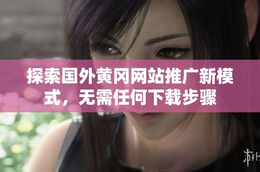 探索国外黄冈网站推广新模式，无需任何下载步骤