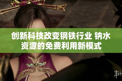 创新科技改变钢铁行业 钠水资源的免费利用新模式