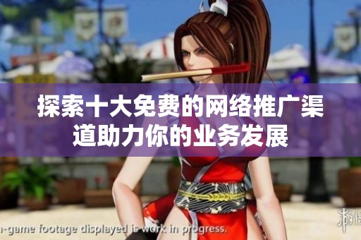 探索十大免费的网络推广渠道助力你的业务发展