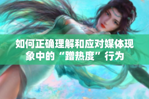 如何正确理解和应对媒体现象中的“蹭热度”行为