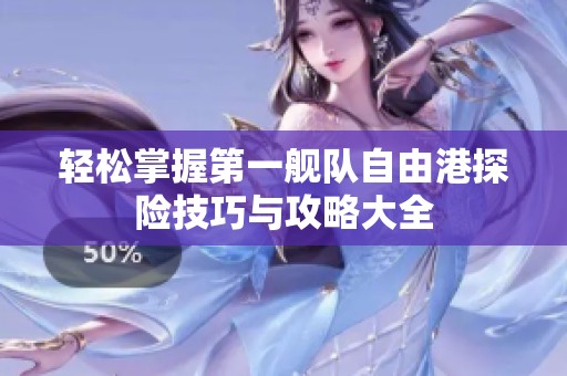 轻松掌握第一舰队自由港探险技巧与攻略大全