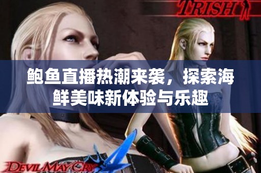 鲍鱼直播热潮来袭，探索海鲜美味新体验与乐趣
