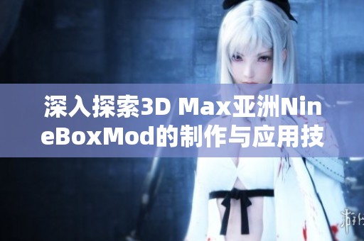 深入探索3D Max亚洲NineBoxMod的制作与应用技巧