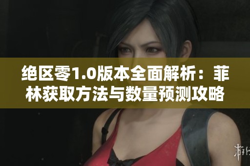 绝区零1.0版本全面解析：菲林获取方法与数量预测攻略