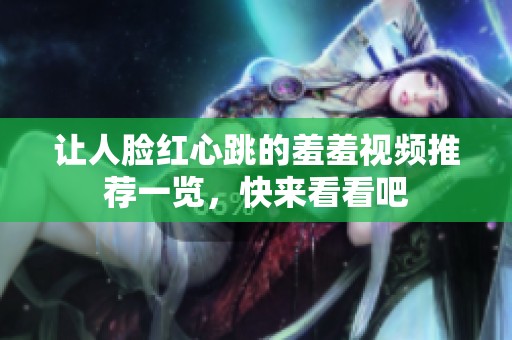 让人脸红心跳的羞羞视频推荐一览，快来看看吧