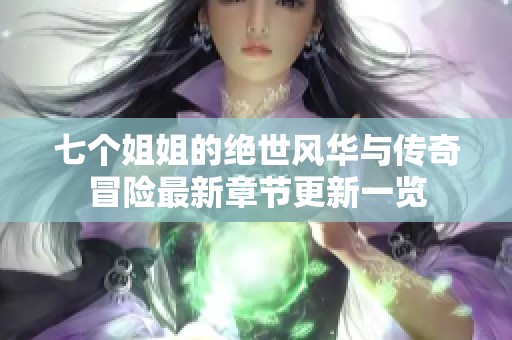 七个姐姐的绝世风华与传奇冒险最新章节更新一览